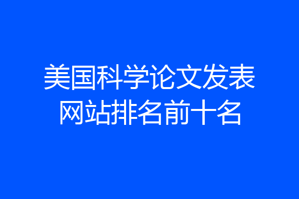 美国科学论文发表网站排名前十名