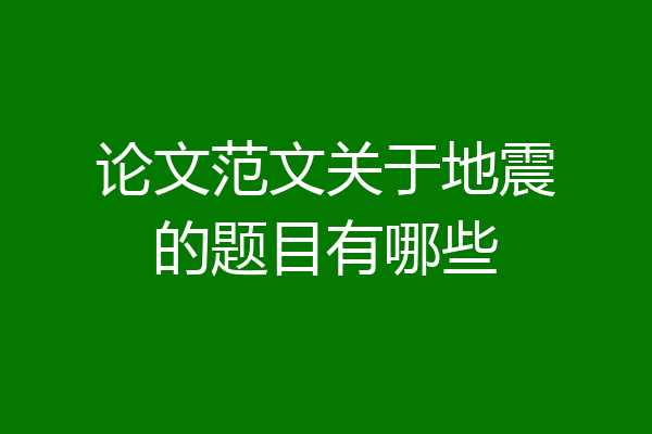 论文范文关于地震的题目有哪些