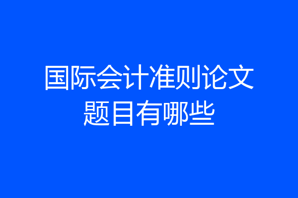 国际会计准则论文题目有哪些