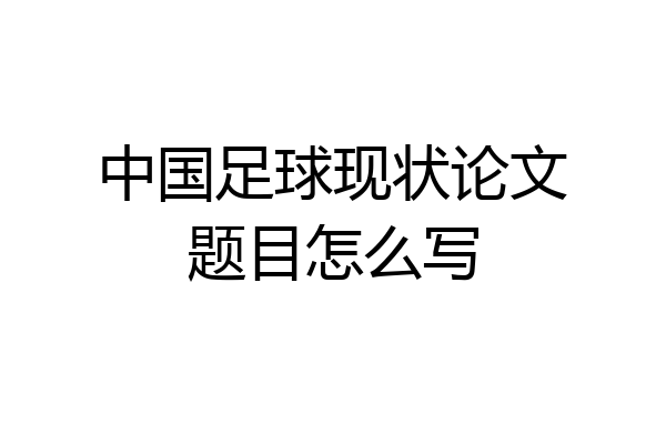 中国足球现状论文题目怎么写
