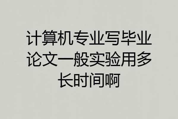 计算机专业写毕业论文一般实验用多长时间啊