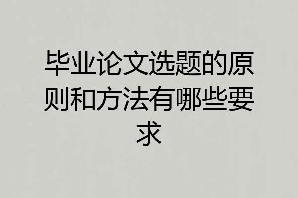 毕业论文选题的原则和方法有哪些要求