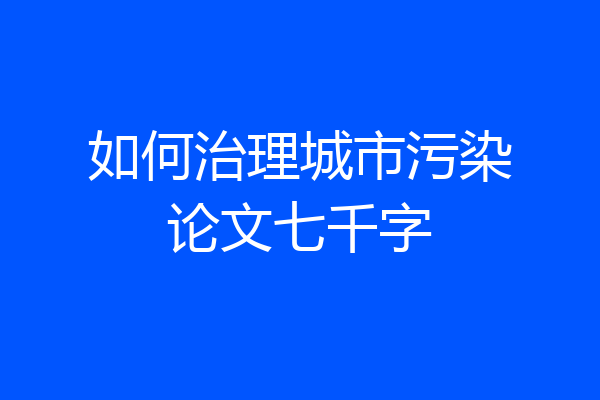 如何治理城市污染论文七千字