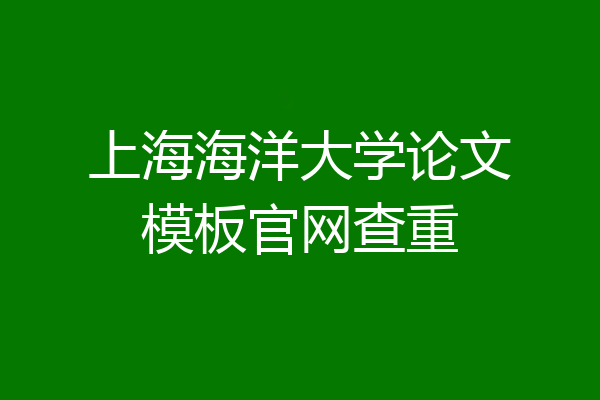 上海海洋大学论文模板官网查重