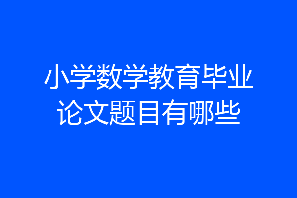 小学数学教育毕业论文题目有哪些