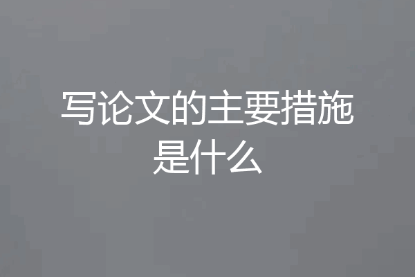 写论文的主要措施是什么