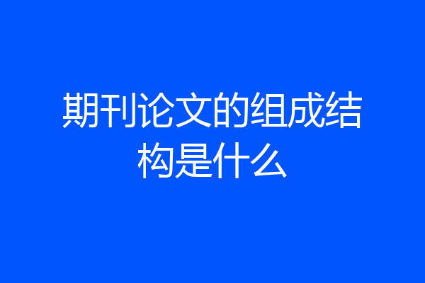 期刊论文的组成结构是什么