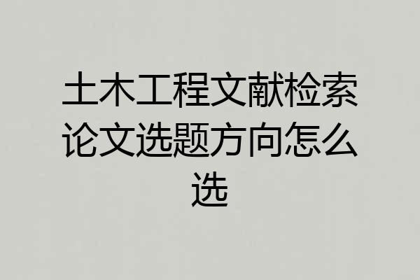 土木工程文献检索论文选题方向怎么选