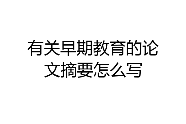 有关早期教育的论文摘要怎么写