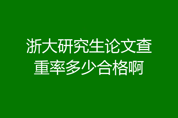 浙大研究生论文查重率多少合格啊