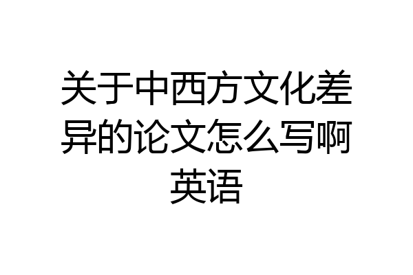 关于中西方文化差异的论文怎么写啊英语