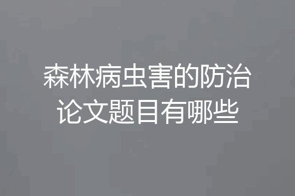 森林病虫害的防治论文题目有哪些