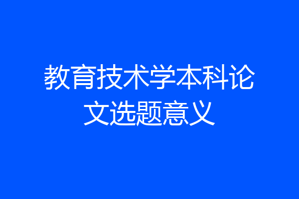 教育技术学本科论文选题意义
