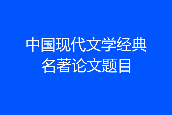 中国现代文学经典名著论文题目
