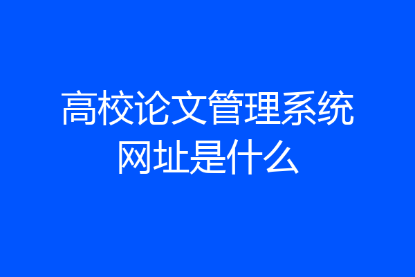 高校论文管理系统网址是什么