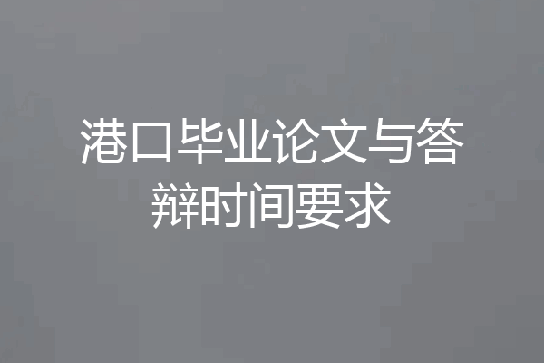 港口毕业论文与答辩时间要求