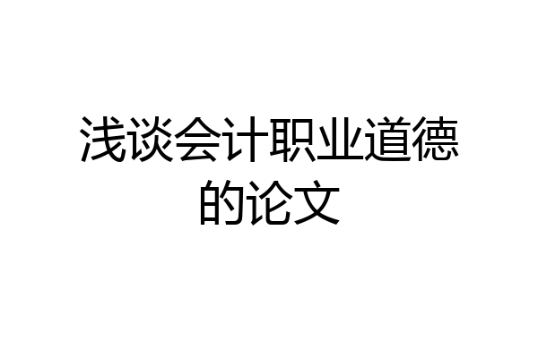 浅谈会计职业道德的论文