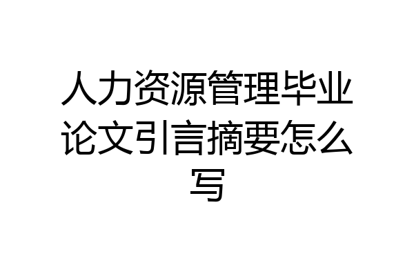 人力资源管理毕业论文引言摘要怎么写