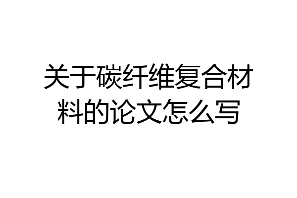 关于碳纤维复合材料的论文怎么写