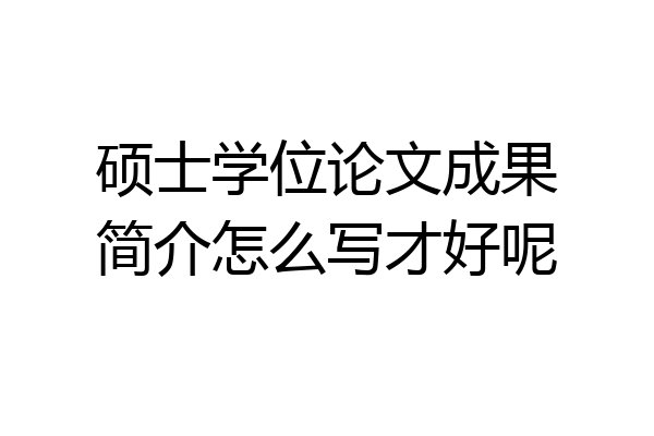 硕士学位论文成果简介怎么写才好呢