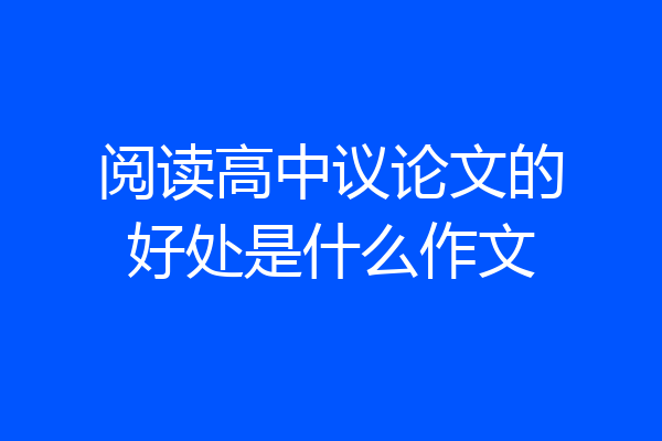 阅读高中议论文的好处是什么作文