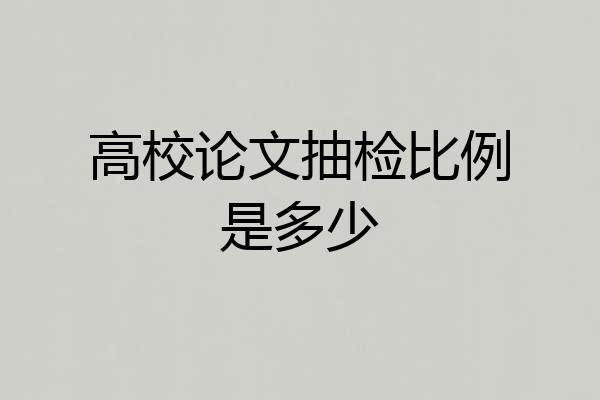 高校论文抽检比例是多少
