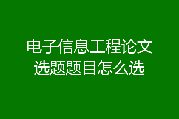 电子信息工程论文选题题目怎么选