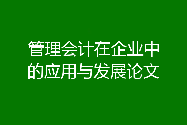管理会计在企业中的应用与发展论文
