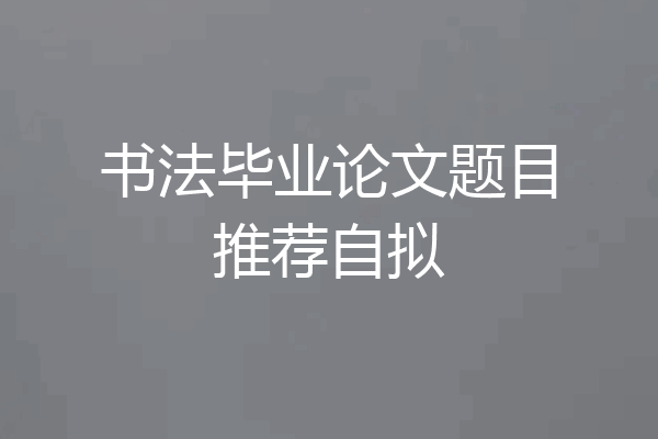 书法毕业论文题目推荐自拟