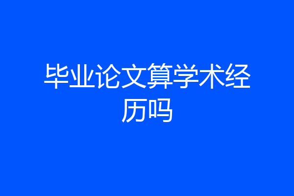 毕业论文算学术经历吗