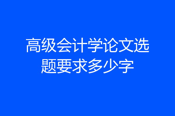 高级会计学论文选题要求多少字