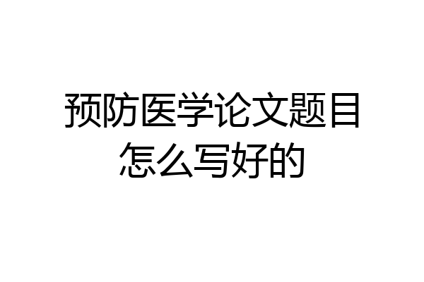 预防医学论文题目怎么写好的