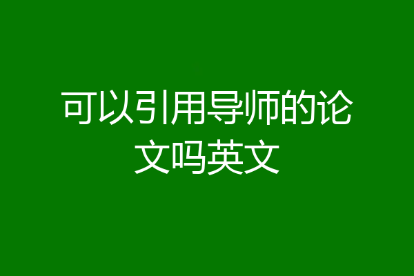 可以引用导师的论文吗英文
