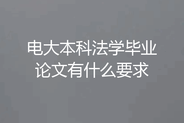 电大本科法学毕业论文有什么要求