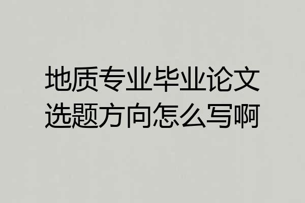 地质专业毕业论文选题方向怎么写啊