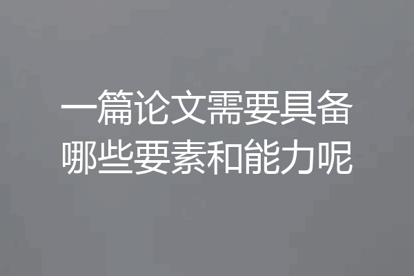 一篇论文需要具备哪些要素和能力呢