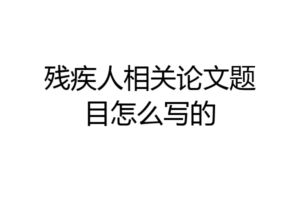 残疾人相关论文题目怎么写的