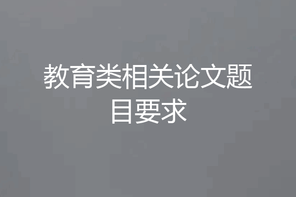 教育类相关论文题目要求