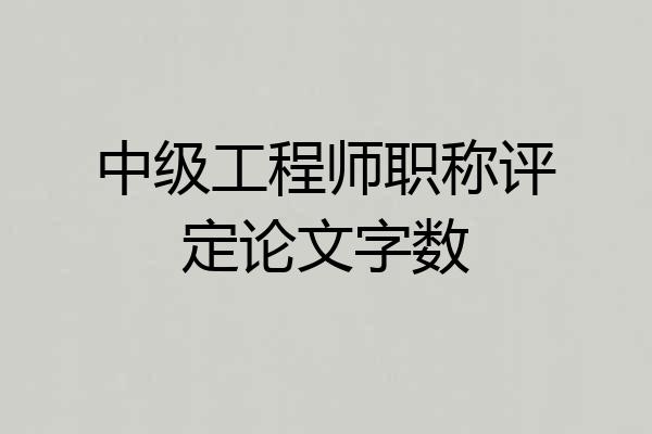 中级工程师职称评定论文字数