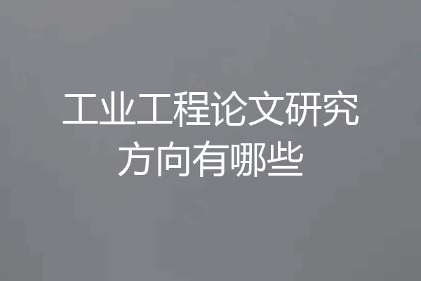 工业工程论文研究方向有哪些