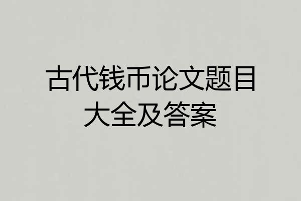 古代钱币论文题目大全及答案