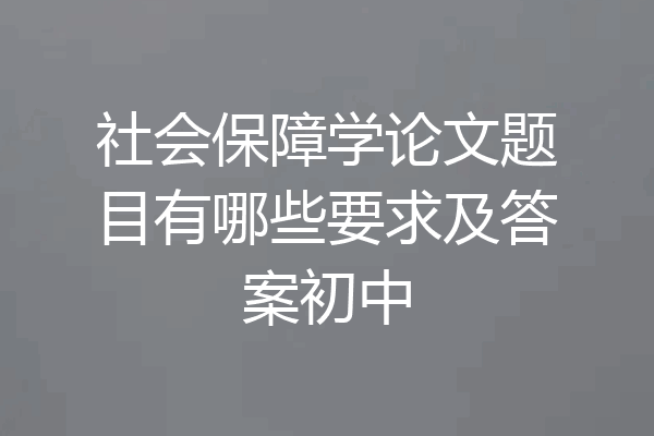 社会保障学论文题目有哪些要求及答案初中