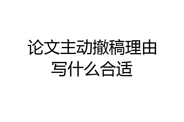 论文主动撤稿理由写什么合适