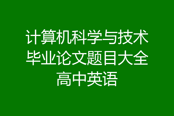 计算机科学与技术毕业论文题目大全高中英语