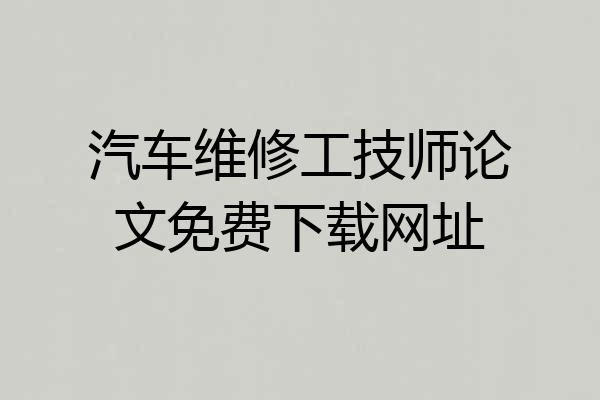 汽车维修工技师论文免费下载网址