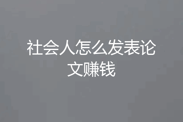 社会人怎么发表论文赚钱