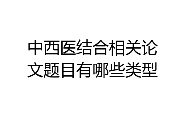 中西医结合相关论文题目有哪些类型
