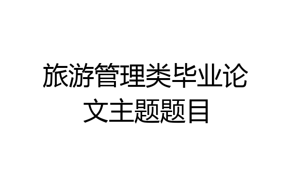 旅游管理类毕业论文主题题目
