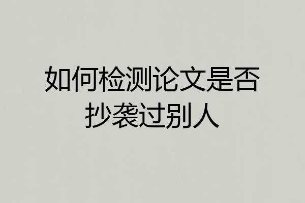 如何检测论文是否抄袭过别人