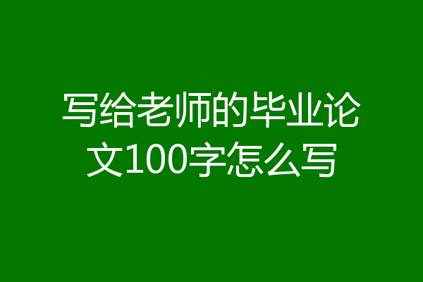 写给老师的毕业论文100字怎么写